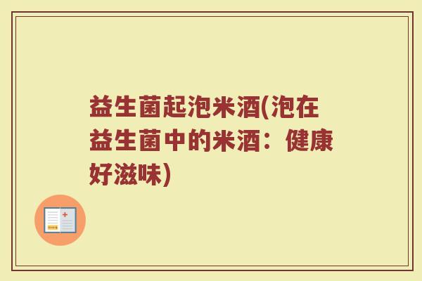 益生菌起泡米酒(泡在益生菌中的米酒：健康好滋味)
