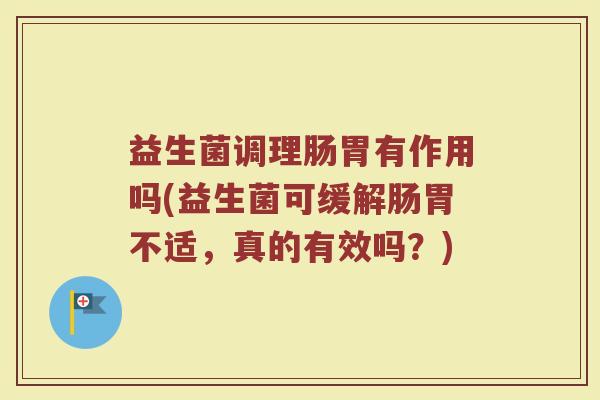 益生菌调理肠胃有作用吗(益生菌可缓解肠胃不适，真的有效吗？)