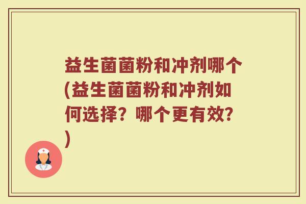 益生菌菌粉和冲剂哪个(益生菌菌粉和冲剂如何选择？哪个更有效？)
