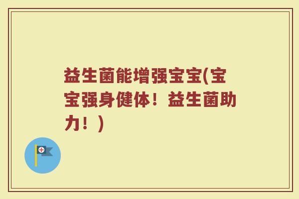 益生菌能增强宝宝(宝宝强身健体！益生菌助力！)