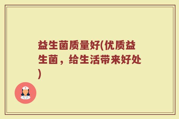 益生菌质量好(优质益生菌，给生活带来好处)