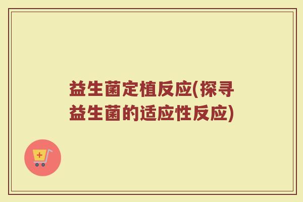 益生菌定植反应(探寻益生菌的适应性反应) 益生菌定植反应(探寻益生菌的适应性反应)