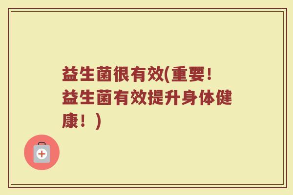 益生菌很有效(重要！益生菌有效提升身体健康！)