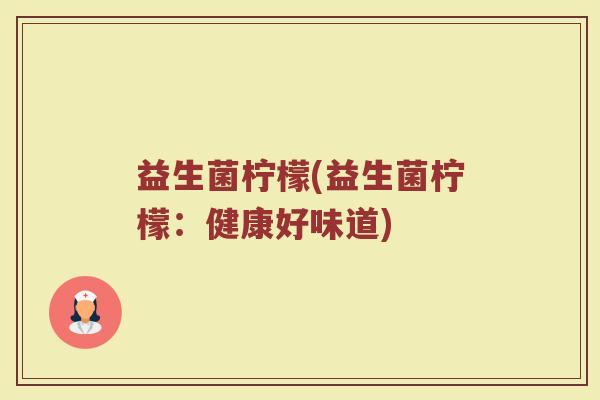益生菌柠檬(益生菌柠檬：健康好味道)