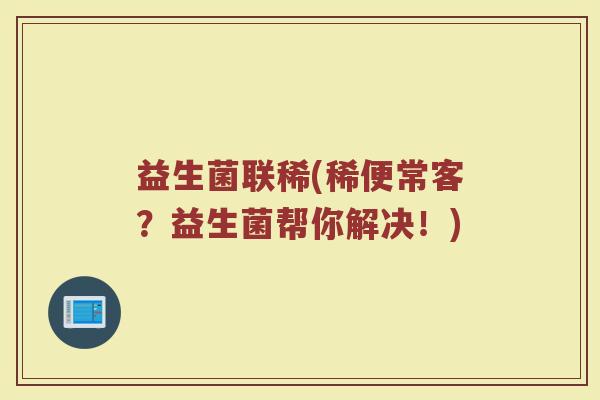 益生菌联稀(稀便常客?益生菌帮你解决!) 益生菌联稀(稀便常客?益生菌帮你解决!)