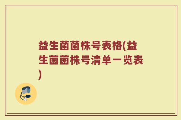 益生菌菌株号表格(益生菌菌株号清单一览表) 益生菌菌株号表格(益生菌菌株号清单一览表)
