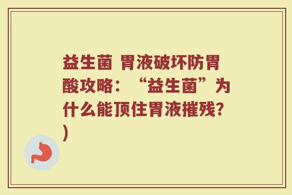 益生菌 胃液破坏防胃酸攻略：“益生菌”为什么能顶住胃液摧残？)
