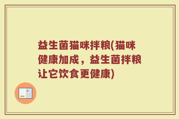 益生菌猫咪拌粮(猫咪健康加成，益生菌拌粮让它饮食更健康)