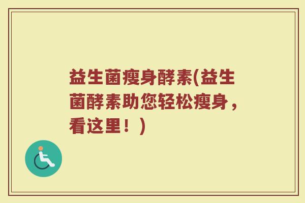 益生菌瘦身酵素(益生菌酵素助您轻松瘦身,看这里!) 益生菌瘦身酵素(益生菌酵素助您轻松瘦身,看这里!)