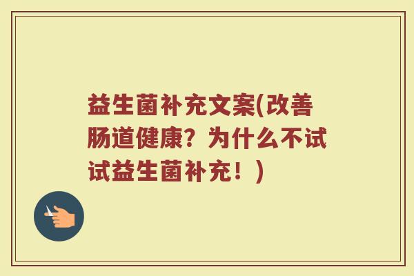 益生菌补充文案(改善肠道健康?为什么不试试益生菌补充!) 益生菌补充文案(改善肠道健康?为什么不试试益生菌补充!)