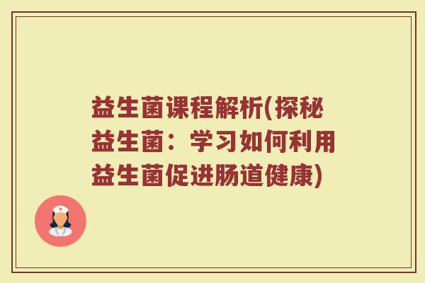 益生菌课程解析(探秘益生菌：学习如何利用益生菌促进肠道健康)