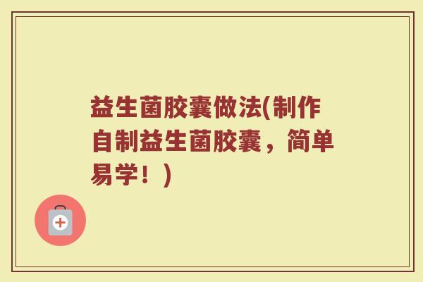 益生菌胶囊做法(制作自制益生菌胶囊，简单易学！)