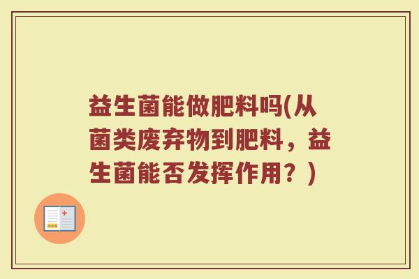 益生菌能做肥料吗(从菌类废弃物到肥料，益生菌能否发挥作用？)
