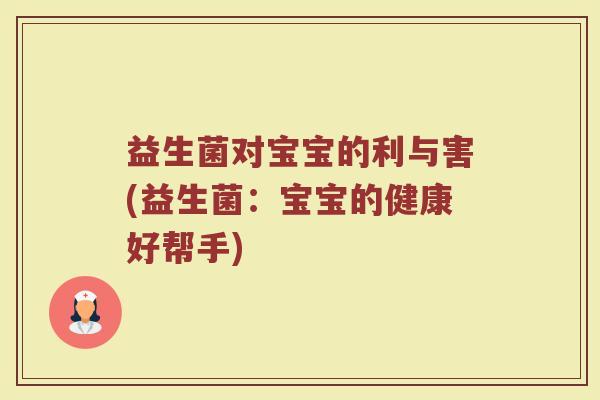 益生菌对宝宝的利与害(益生菌:宝宝的健康好帮手) 益生菌对宝宝的利与害(益生菌:宝宝的健康好帮手)