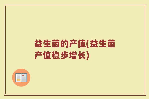 益生菌的产值(益生菌产值稳步增长)