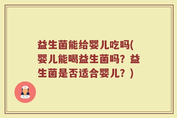 益生菌能给婴儿吃吗(婴儿能喝益生菌吗？益生菌是否适合婴儿？)