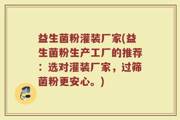 益生菌粉灌装厂家(益生菌粉生产工厂的推荐：选对灌装厂家，过筛菌粉更安心。)