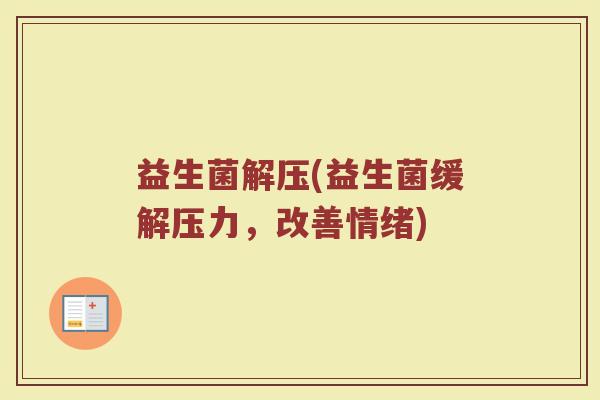 益生菌解压(益生菌缓解压力，改善情绪)