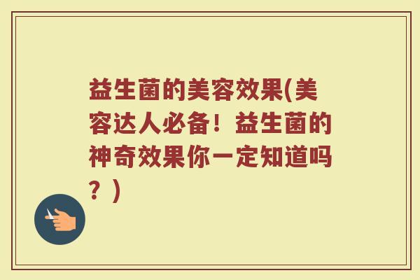 益生菌的美容效果(美容达人必备！益生菌的神奇效果你一定知道吗？)