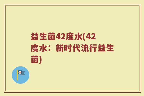 益生菌42度水(42度水：新时代流行益生菌)