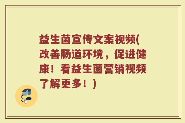益生菌宣传文案视频(改善肠道环境，促进健康！看益生菌营销视频了解更多！)