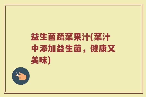 益生菌蔬菜果汁(菜汁中添加益生菌，健康又美味)