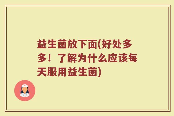 益生菌放下面(好处多多！了解为什么应该每天服用益生菌)