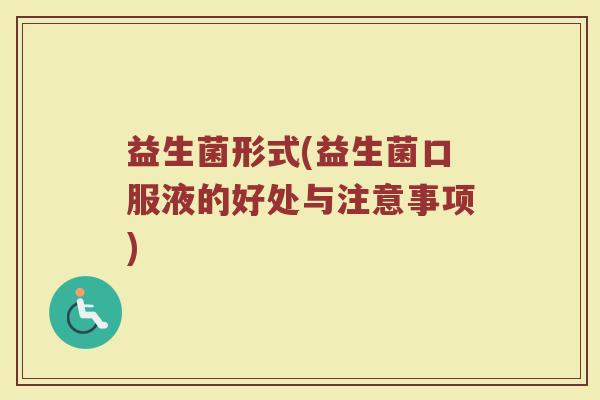 益生菌形式(益生菌口服液的好处与注意事项)