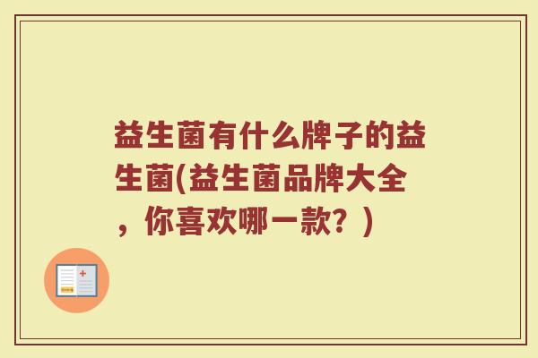益生菌有什么牌子的益生菌(益生菌品牌大全，你喜欢哪一款？)