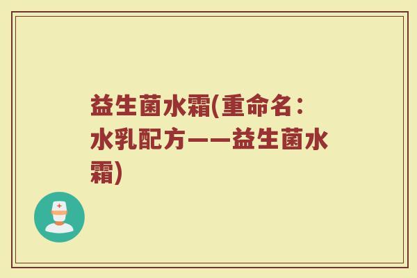 益生菌水霜(重命名：水乳配方——益生菌水霜)