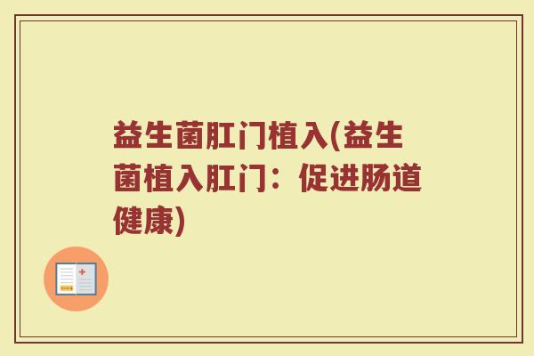 益生菌肛门植入(益生菌植入肛门：促进肠道健康)