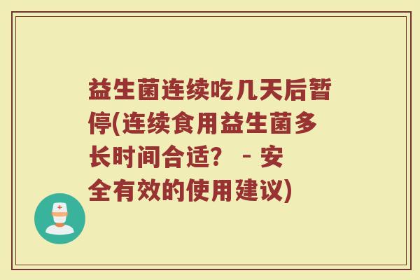 益生菌连续吃几天后暂停(连续食用益生菌多长时间合适？ - 安全有效的使用建议)
