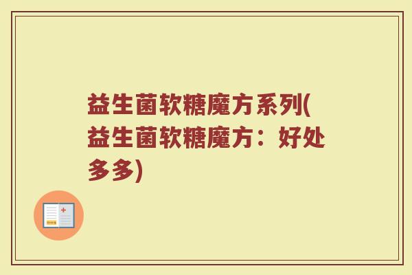 益生菌软糖魔方系列(益生菌软糖魔方：好处多多)