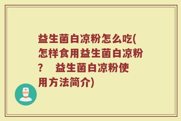 益生菌白凉粉怎么吃(怎样食用益生菌白凉粉？  益生菌白凉粉使用方法简介)