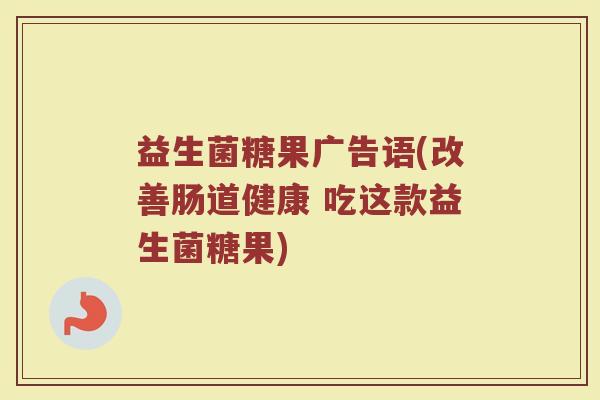 益生菌糖果广告语(改善肠道健康 吃这款益生菌糖果)