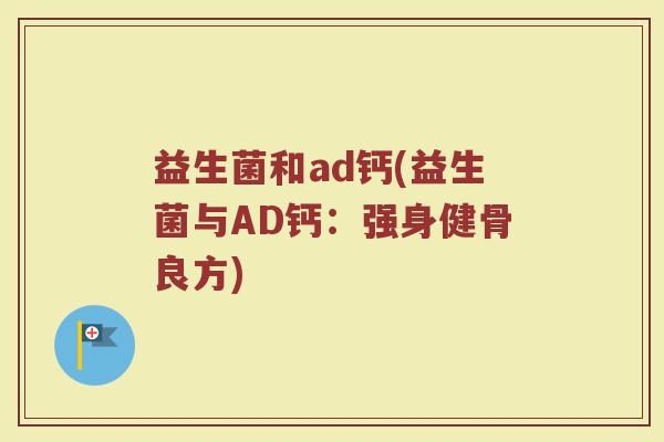 益生菌和ad钙(益生菌与AD钙：强身健骨良方)