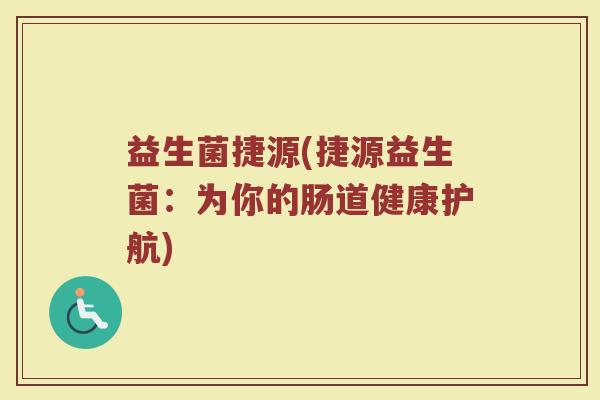 益生菌捷源(捷源益生菌：为你的肠道健康护航)