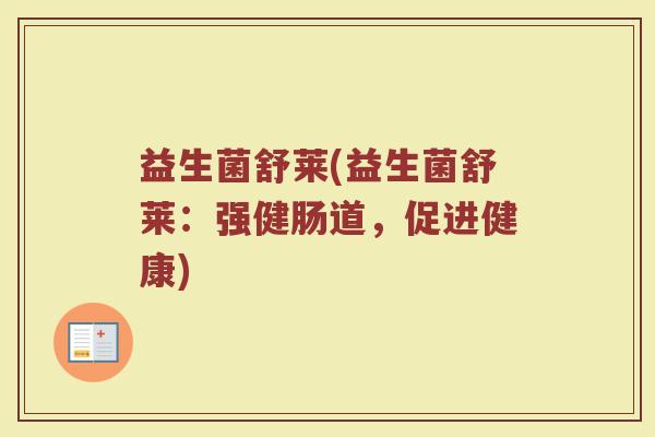 益生菌舒莱(益生菌舒莱：强健肠道，促进健康)