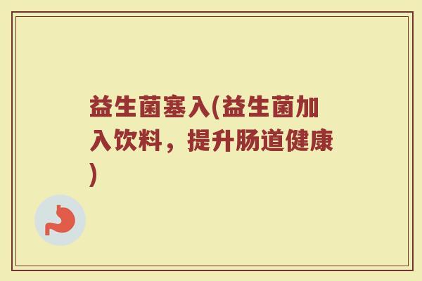 益生菌塞入(益生菌加入饮料，提升肠道健康)