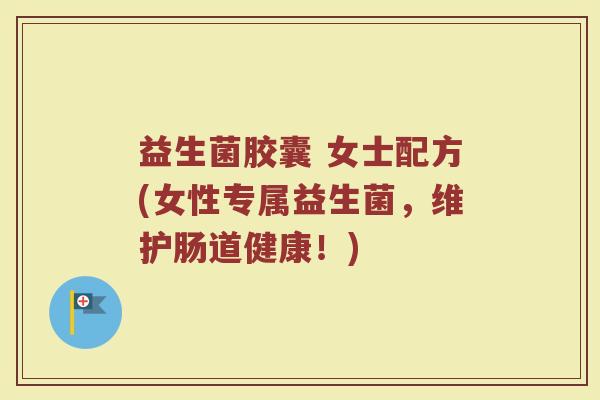 益生菌胶囊 女士配方(女性专属益生菌，维护肠道健康！)