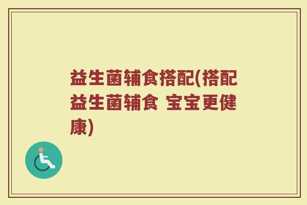 益生菌辅食搭配(搭配益生菌辅食 宝宝更健康)