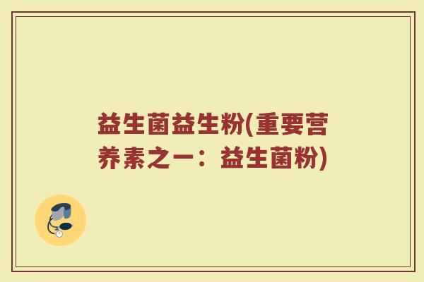 益生菌益生粉(重要营养素之一:益生菌粉) 益生菌益生粉(重要营养素之一:益生菌粉)