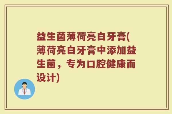 益生菌薄荷亮白牙膏(薄荷亮白牙膏中添加益生菌,专为口腔健康而设计) 益生菌薄荷亮白牙膏(薄荷亮白牙膏中添加益生菌,专为口腔健康而设计)