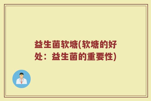 益生菌软塘(软塘的好处：益生菌的重要性)