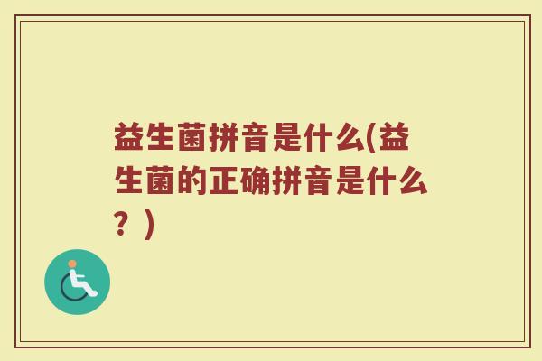 益生菌拼音是什么(益生菌的正确拼音是什么？)