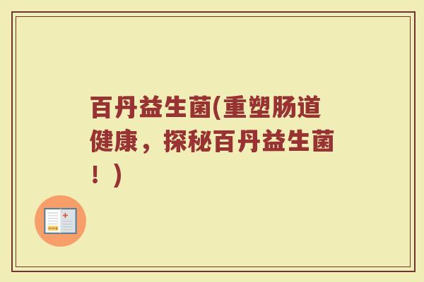 百丹益生菌(重塑肠道健康，探秘百丹益生菌！)