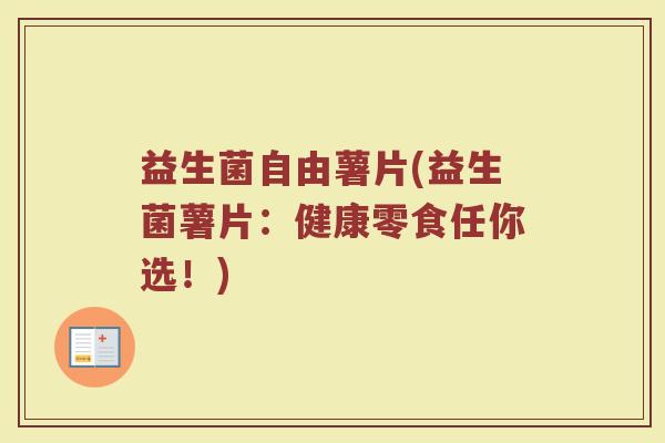 益生菌自由薯片(益生菌薯片：健康零食任你选！)