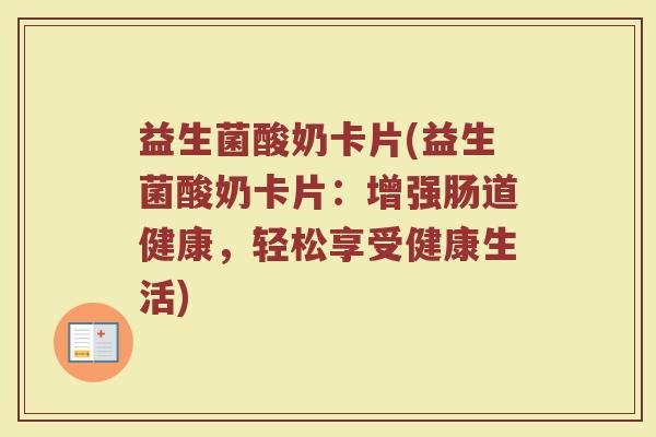 益生菌酸奶卡片(益生菌酸奶卡片：增强肠道健康，轻松享受健康生活)