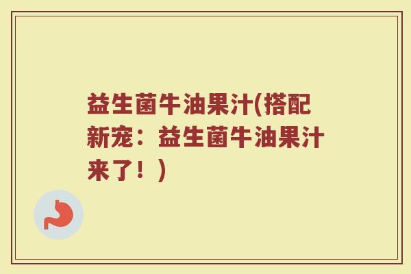 益生菌牛油果汁(搭配新宠：益生菌牛油果汁来了！)