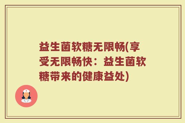 益生菌软糖无限畅(享受无限畅快：益生菌软糖带来的健康益处)